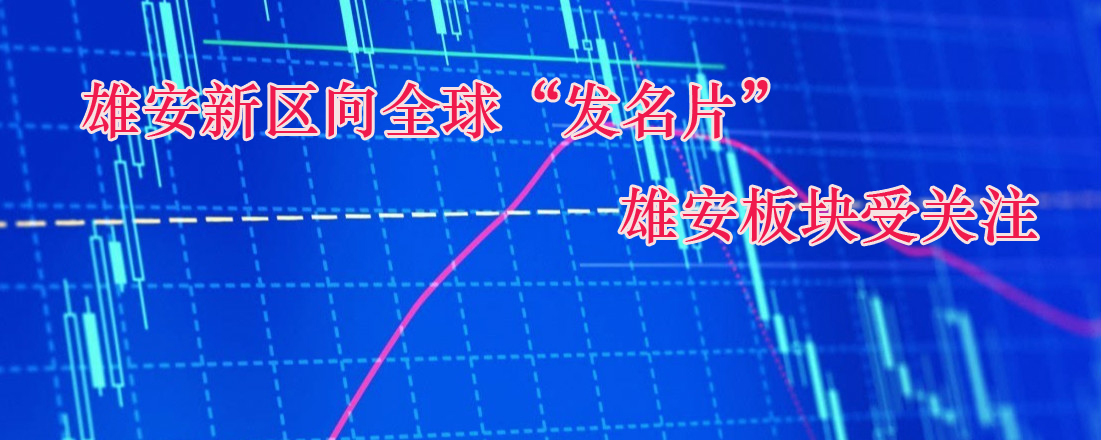雄安新區向全球“發名片” 雄安板塊受關注 